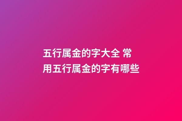五行属金的字大全 常用五行属金的字有哪些